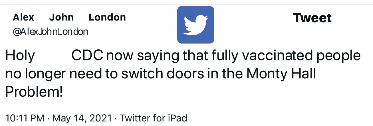 A Tweet by Alex John London (@AlexJohnLondon). The Tweet says, ''Holy [redacted] CDC now saving that that fully vaccinated people no longer need to switch doors in the Monty Hall Problem!''
